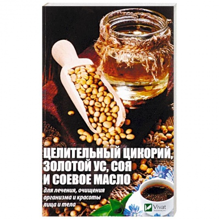 Очищение и омоложение организма, книга Целительный цикорий, золотой ус, соя и соевое масло для лечения, очищения организма и красоты лица и тела купить по низкой цене