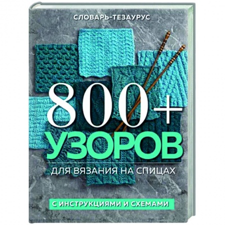 Вязание, книга 800 + узоров для вязания на спицах. Словарь-тезаурус с инструкциями и схемами купить по низкой цене