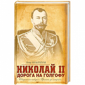 Николай II: Дорога на Голгофу: Свидетельствуя о Христе до смерти…