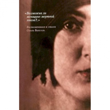 Книги, книга 'Возможна ли женщине мертвой хвала?..': Воспоминания и стихи Ольги Ваксель купить по низкой цене
