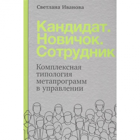 Управление персоналом, книга Кандидат.Новичок.Сотрудник: Комплексная типология метапрограмм в управлении купить по низкой цене