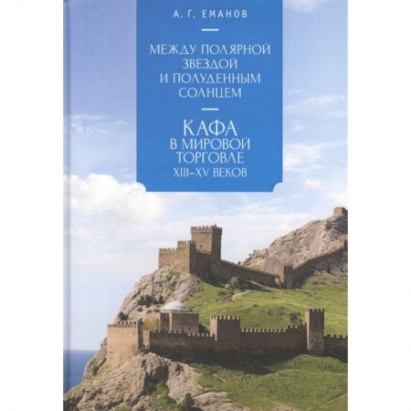 Всемирная история, книга Между Полярной звездой и Полуденным Солнцем:Кафа в мировой торговле XIII-XVвв. купить по низкой цене
