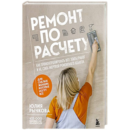 Строительство, ремонт, книга Ремонт по расчету. Как проконтролировать все этапы работ и не стать жертвой ремонтного абьюза. Для смелых женщин, которые могут все купить по низкой цене