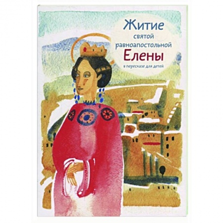 Жития русских святых, жизнеописания церковных деятелей, книга Житие святой равноапостольной Елены в пересказе для детей купить по низкой цене
