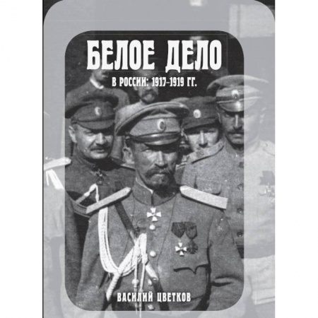 История войн, книга Белое дело в России. 1917-1919 гг. купить по низкой цене