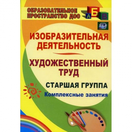 Общие работы по дошкольному обучению, книга Изобразительная деятельность и художественный труд. Старшая группа: комплексные занятия купить по низкой цене