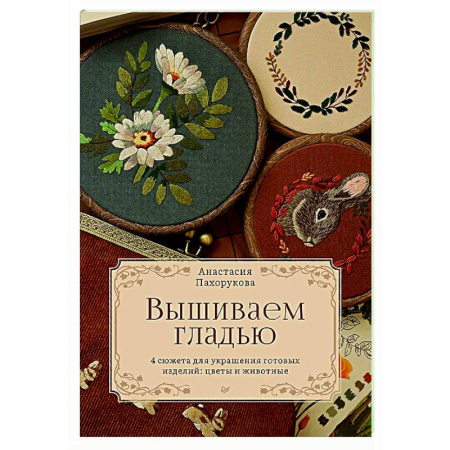 Вышивка, книга Вышиваем гладью. 4 сюжета для украшения готовых изделий: цветы и животные купить по низкой цене