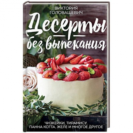 Выпечка, десерты, книга Десерты без выпекания: чизкейки, тирамису, панна-кота, желе и многое другое! купить по низкой цене