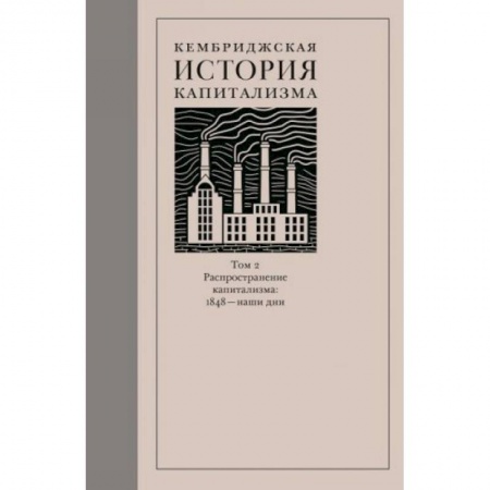 Всемирная история, книга Кембриджская история капитализма. Том 2. Распространение капитализма. 1848 — наши дни купить по низкой цене