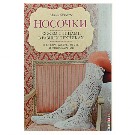 Вязание, книга Носочки. Вяжем спицами в разных техниках. Жаккард, ажуры, жгуты и многое другое! купить по низкой цене