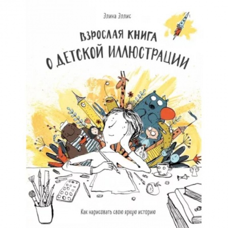 Живопись, книга Взрослая книга о детской иллюстрации. Как нарисовать свою яркую историю купить по низкой цене