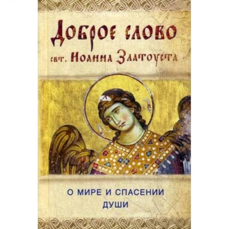 Православие в целом, книга Доброе слово святителя Иоанна Златоуста. О мире и спасении души купить по низкой цене