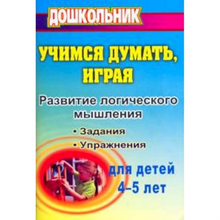 Развитие логики и мышления, книга Учимся думать, играя: задания и упражнения по развитию логического мышления для детей 4-5 лет купить по низкой цене