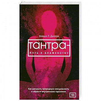 Тантра - путь к блаженству. Как раскрыть природную сексуальность и обрести внутреннюю гармонию
