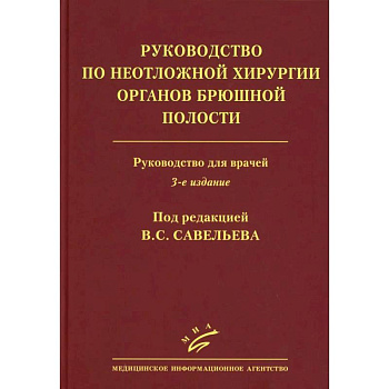 Савельев B.C. Руководство по неотложной хирургии органов брюшной полости: Руководство для врачей
