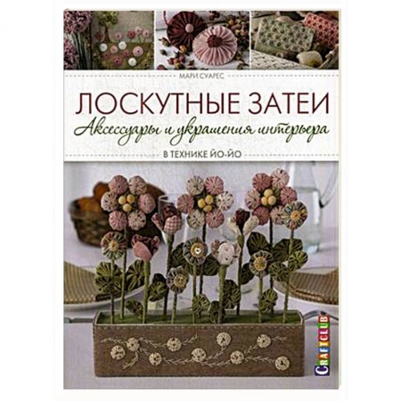 Книги, книга Лоскутные затеи: аксессуары и украшения интерьера в технике ЙО-ЙО купить по низкой цене