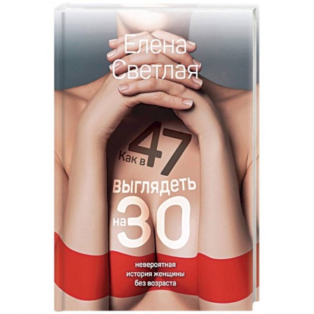 Красота и здоровье, книга Как в 47 выглядеть на 30: невероятная история женщины без возраста купить по низкой цене