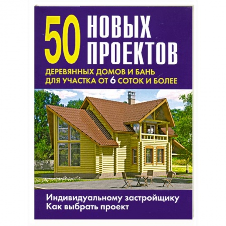 Книги, книга 50 новых проектов деревянных домов и бань для участка от 6 соток и более купить по низкой цене