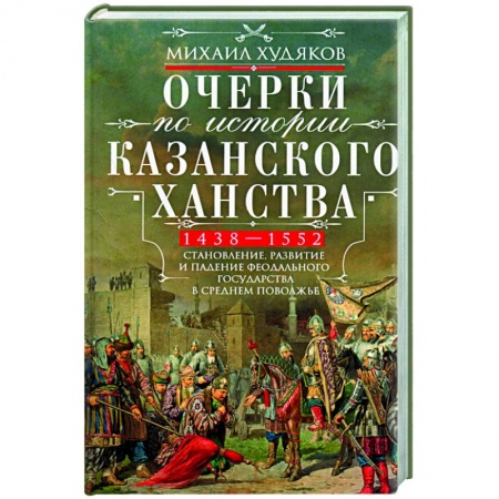 Общие работы по истории России, книга Очерки по истории Казанского ханства. 1438 - 1552 купить по низкой цене