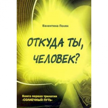 Книги, книга Откуда ты, человек? Беседы о предыдущих Расах. Книга 1 трилогии 'Солнечный Путь' купить по низкой цене