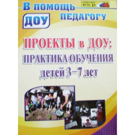 Книги, книга Проекты в ДОУ. Практика обучения детей 3-7 лет 3-7 лет купить по низкой цене