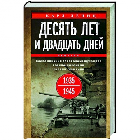 История, книга Десять лет и двадцать дней. Воспоминания главнокомандующего военно-морскими силами Германии. 1935—1945 купить по низкой цене