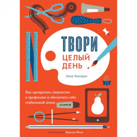 Предпринимательство. Отраслевой бизнес, книга Твори целый день. Как превратить творчество в профессию и обеспечить себе стабильный доход купить по низкой цене