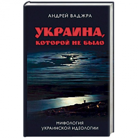 История политической мысли, книга Украина, которой не было. Книга 2: Мифология украинской идеологии купить по низкой цене