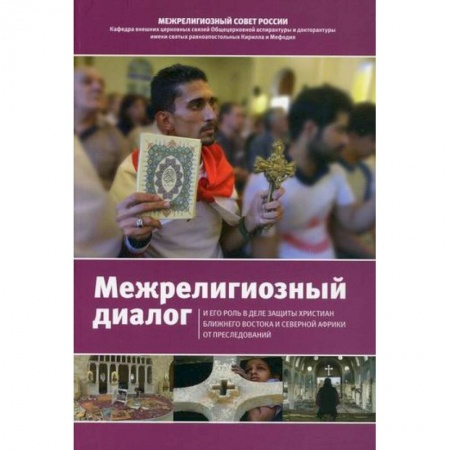 Христианство. Общие представления, книга Межрелигиозный диалог и его роль в деле защиты христиан Ближнего Востока и Северной Африки от преследований купить по низкой цене