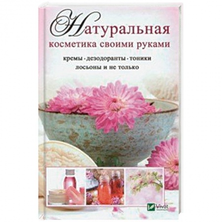 Красота и здоровье, книга Натуральная косметика своими руками: кремы, дезодоранты, тоники, лосьоны и не только купить по низкой цене