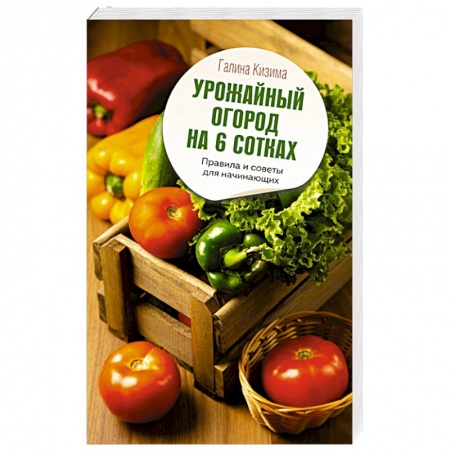 Общие работы по садоводству, книга Урожайный огород на 6 сотках. Правила и советы для начинающих купить по низкой цене
