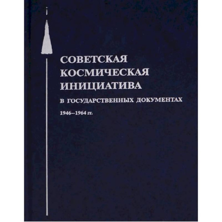 От Руси до России, книга Советская космическая инициатива в государственных документах. 1946-1964 гг купить по низкой цене