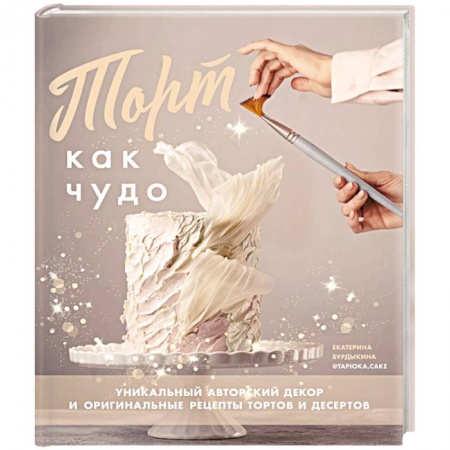 Выпечка, десерты, книга Торт как чудо. Уникальный авторский декор оригинальные рецепты тортов и десертов купить по низкой цене