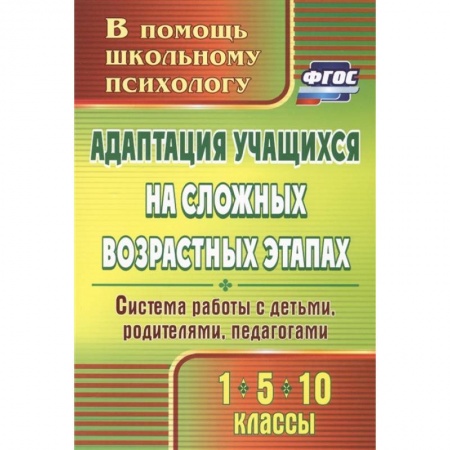 Учителям, педагогам, воспитателям, книга Адаптация учащихся на сложных возрастных этапах (1, 5, 10 классы). Система работы с детьми. ФГОС купить по низкой цене