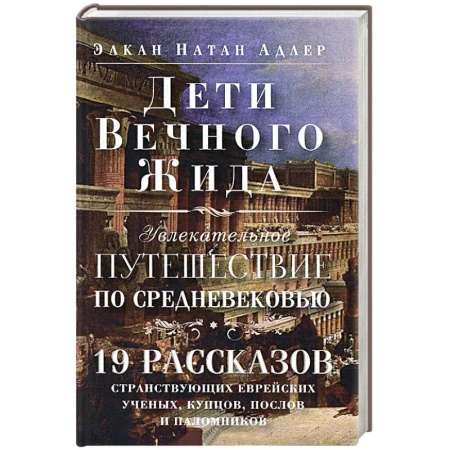 Книги, книга Дети Вечного Жида, или Увлекательное путешествие по Средневековью. 19 рассказов странствующих еврейских ученых, купцов, послов и паломников купить по низкой цене
