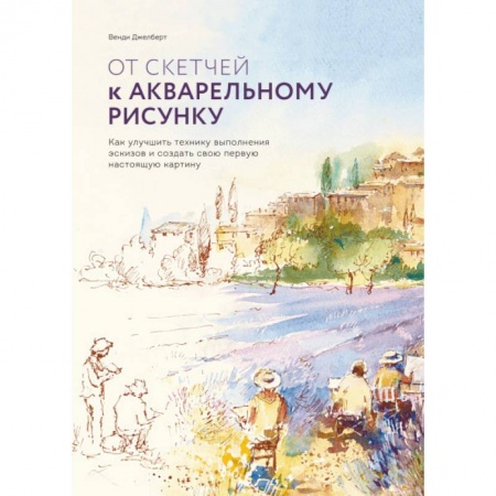 Живопись, книга От скетчей к акварельному рисунку. Как улучшить технику выполнения эскизов купить по низкой цене