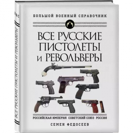 Оружие, книга Все русские пистолеты и револьверы: Российская Империя, Советский Союз, Россия. Самая полная энциклопедия купить по низкой цене