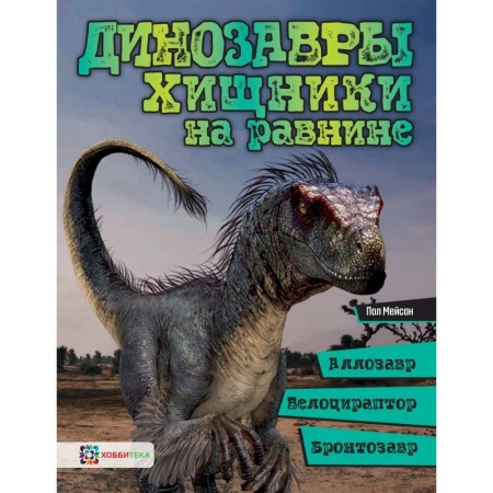 Доисторическая жизнь. Динозавры, книга Динозавры. Хищники на равнине. Аллозавр, велоцираптор, бронтозавр... купить по низкой цене