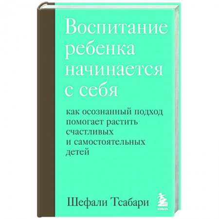 Воспитание и педагогика, книга Воспитание ребенка начинается с себя. Как осознанный подход помогает растить счастливых и самостоятельных детей купить по низкой цене