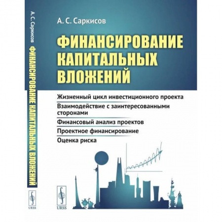 Финансы. Банковское дело. Инвестиции, книга Финансирование капитальных вложений: Жизненный цикл инвестиционного проекта. Взаимодействие с заинтересованными сторонами. Финансовый анализ проектов. Проектное финансирование. Оценка риска купить по низкой цене