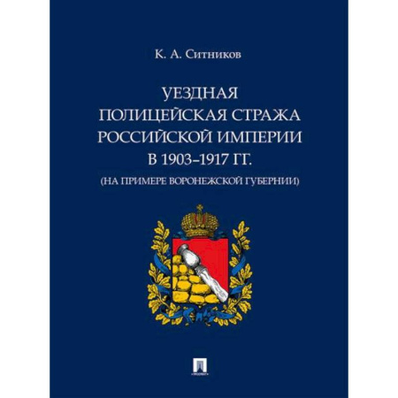 История российского государства и права, книга Уездная полицейская стража Российской империи в 1903–1917 гг. (на примере Воронежской губернии) купить по низкой цене