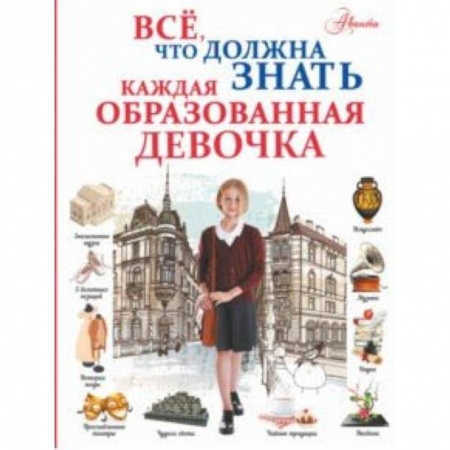 Полезные советы девочкам, книга Все, что должна знать каждая образованная девочка купить по низкой цене