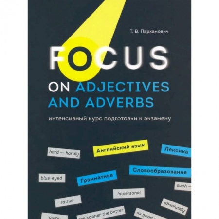Английский язык, книга Focus on Adjectives and Adverbs. Английский язык: Грамматика. Лексика. Словообразование: интенсивный курс подготовки к экзамену купить по низкой цене