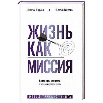 Жизнь как миссия. Создавать ценности, а не имитировать успех