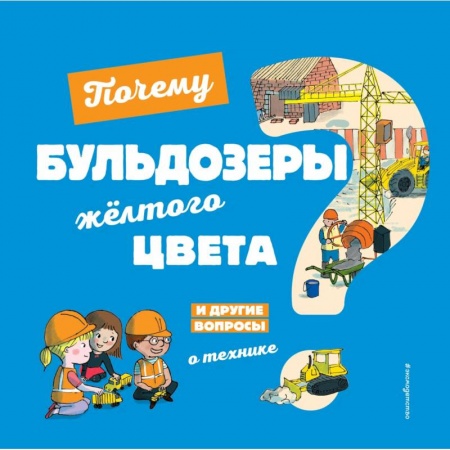 Наука. Техника. Транспорт, книга Почему бульдозеры жёлтого цвета? И другие вопросы о технике купить по низкой цене
