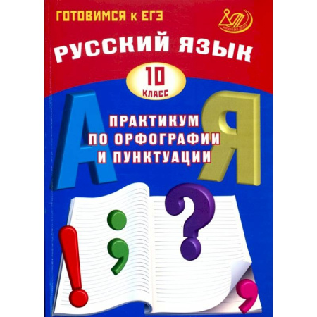 Русский язык. Правила и упражнения, книга Русский язык. 10 класс. Практикум по орфографии и пунктуации. Готовимся к ЕГЭ купить по низкой цене