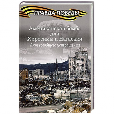 Всемирная история, книга Американская бомба для Хиросимы и Нагасаки. Акция всеобщего устрашения купить по низкой цене