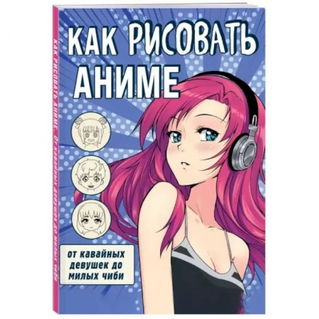Рисование, книга Как рисовать аниме. От кавайных девушек до милых чиби купить по низкой цене