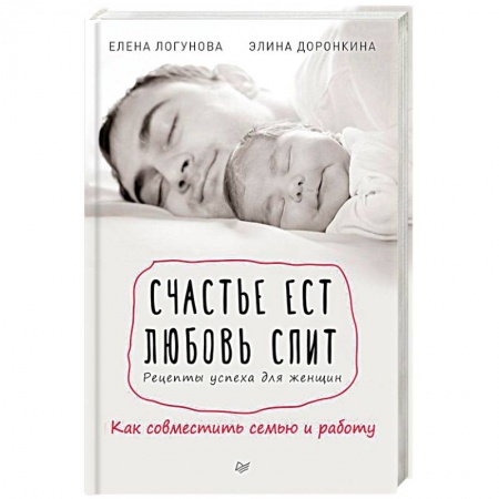 Практическая психология, книга Счастье ест. Любовь спит. Рецепты успеха для женщин. Как совместить семью и работу купить по низкой цене