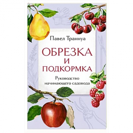 Садовые растения, книга Обрезка и подкормка. Руководство начинающего садовода купить по низкой цене